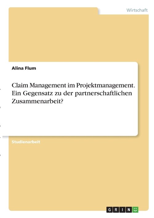 Claim Management im Projektmanagement. Ein Gegensatz zu der partnerschaftlichen Zusammenarbeit? (Paperback)