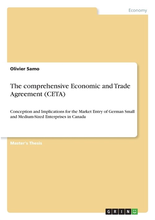 The comprehensive Economic and Trade Agreement (CETA): Conception and Implications for the Market Entry of German Small and Medium-Sized Enterprises i (Paperback)