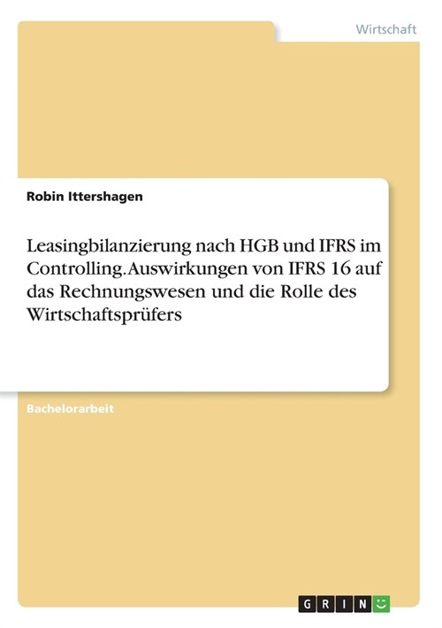 Leasingbilanzierung nach HGB und IFRS im Controlling. Auswirkungen von IFRS 16 auf das Rechnungswesen und die Rolle des Wirtschaftspr?ers (Paperback)