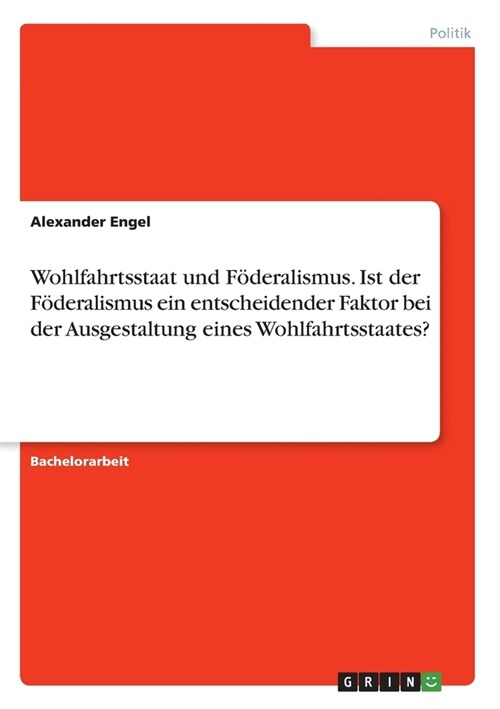 Wohlfahrtsstaat und F?eralismus. Ist der F?eralismus ein entscheidender Faktor bei der Ausgestaltung eines Wohlfahrtsstaates? (Paperback)