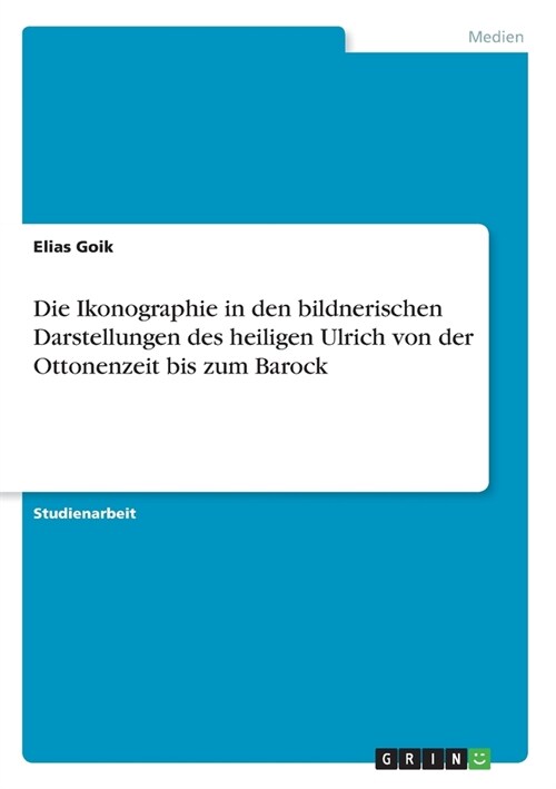 Die Ikonographie in den bildnerischen Darstellungen des heiligen Ulrich von der Ottonenzeit bis zum Barock (Paperback)
