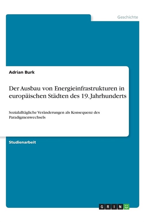 Der Ausbau von Energieinfrastrukturen in europ?schen St?ten des 19. Jahrhunderts: Sozialallt?liche Ver?derungen als Konsequenz des Paradigmenwechs (Paperback)