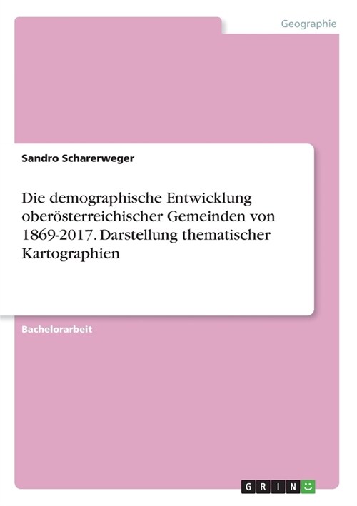 Die demographische Entwicklung ober?terreichischer Gemeinden von 1869-2017. Darstellung thematischer Kartographien (Paperback)