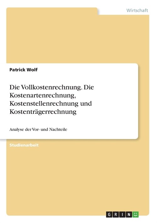 Die Vollkostenrechnung. Die Kostenartenrechnung, Kostenstellenrechnung und Kostentr?errechnung: Analyse der Vor- und Nachteile (Paperback)