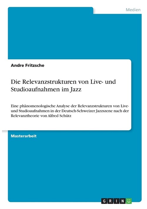 Die Relevanzstrukturen von Live- und Studioaufnahmen im Jazz: Eine ph?omenologische Analyse der Relevanzstrukturen von Live- und Studioaufnahmen in d (Paperback)