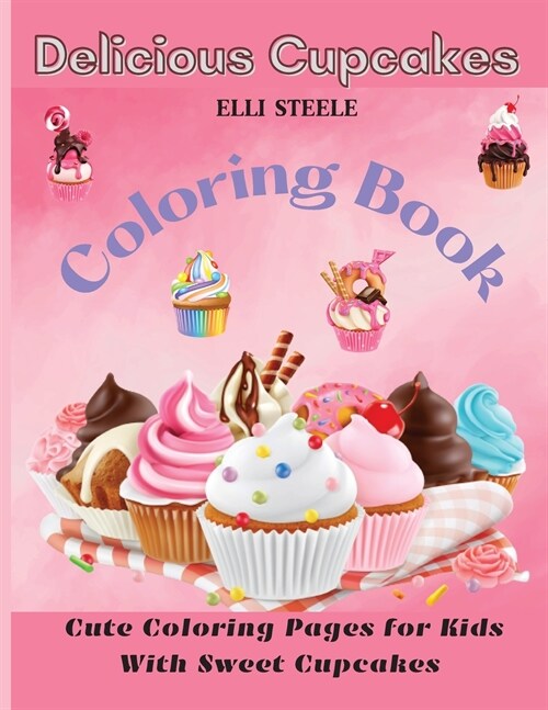 Delicious Cupcakes Coloring Book: Cute Coloring Pages for Kids With Sweet Cupcakes, Ages 2-4, 4-8, 8-12, (Paperback)