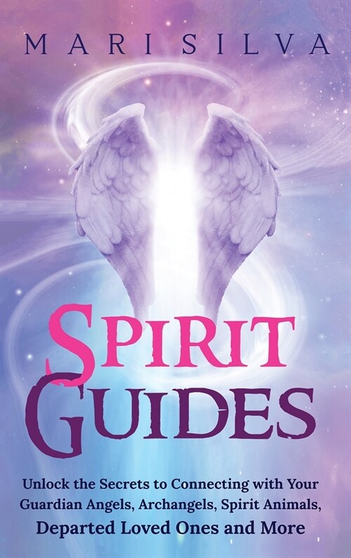 Spirit Guides: Unlock the Secrets to Connecting with Your Guardian Angels, Archangels, Spirit Animals, Departed Loved Ones, and More (Hardcover)