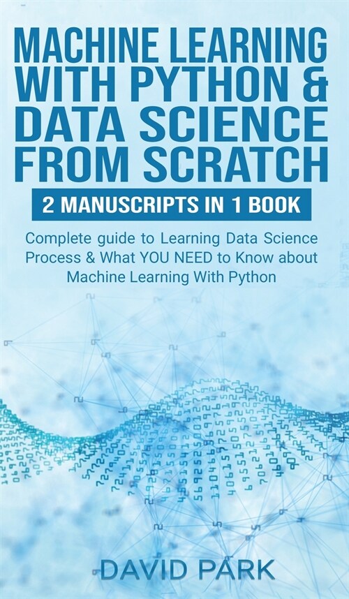 Machine Learning with Python & Data Science from Scratch: 2 manuscripts in 1: Complete guide to Learning Data Science Process & What YOU NEED to Know (Hardcover)