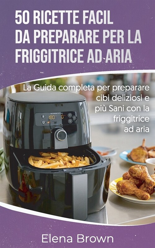 50 ricette facili da preparare per la friggitrice ad aria | 50 Easy-to-Prepare Air Fryer Recipes (Italian edition) (Paperback)