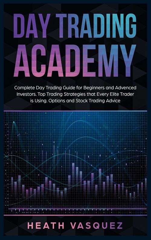 Day Trading Academy: Complete Day Trading Guide for Beginners and Advanced Investors. Top Trading Strategies that Every Elite Trader is Usi (Hardcover)