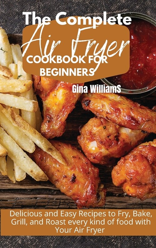 The Complete Air Fryer Cookbook for Beginners: Delicious and Easy Recipes to Fry, Bake, Grill, and Roast every kind of food with Your Air Fryer (Hardcover)