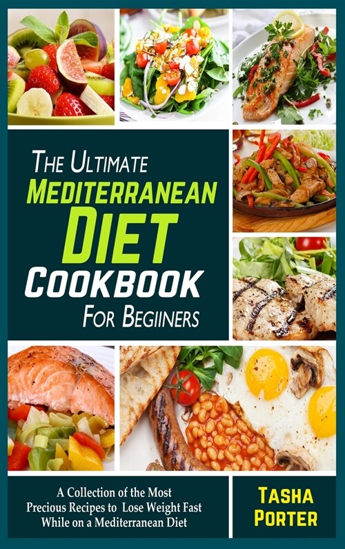 The Ultimate Mediterranean Diet Cookbook for Beginners: A Collection of the Most Precious Recipes to Lose Weight Fast While on a Mediterranean Diet (Hardcover)