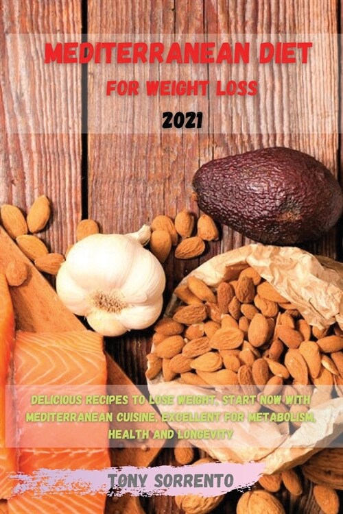 Mediterranean Diet for Weight Loss 2021: Delicious Recipes to Lose Weight, Start Now with Mediterranean Cuisine, Excellent for Metabolism, Health and (Paperback)