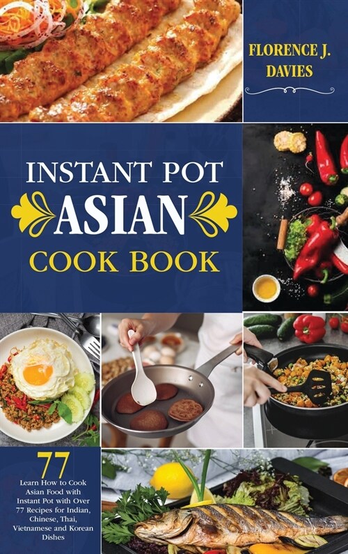 Instant Pot Asian Cookbook: Learn How to Cook Asian Food with Instant Pot with Over 77 Recipes for Indian, Chinese, Thai, Vietnamese and Korean Di (Hardcover)