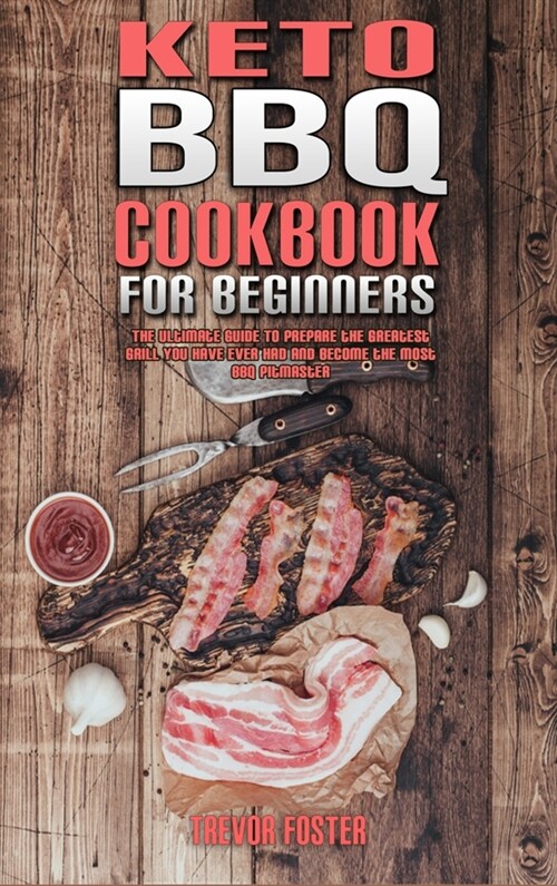 Keto BBQ Cookbook for Beginners: The Ultimate Guide To Prepare the Greatest Grill You Have Ever Had and Become the Most BBQ Pitmaster (Hardcover)