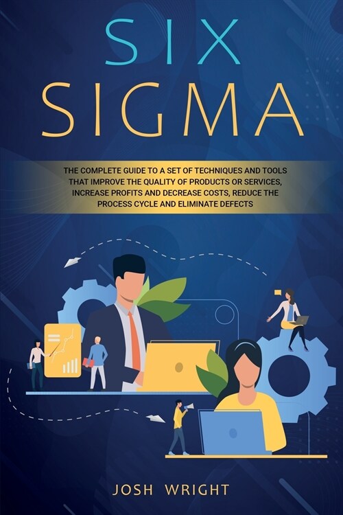 Six Sigma: The Complete Guide to a Set of Techniques and Tools that Improve the Quality of Products or Services, Increase Profits (Paperback)