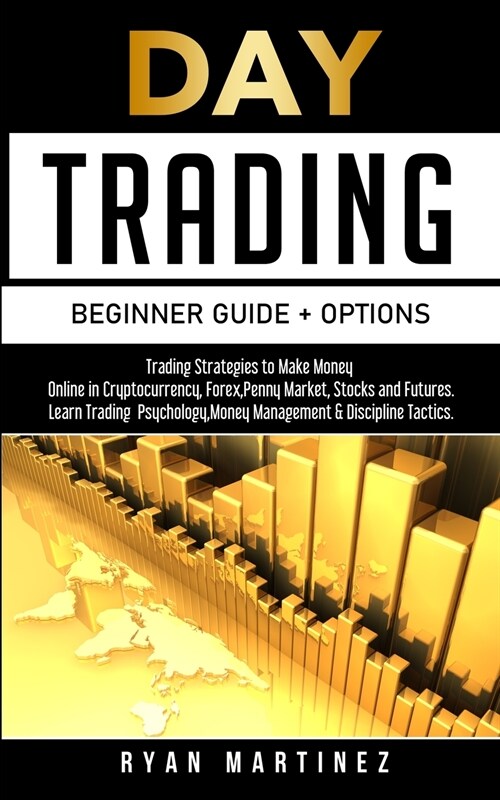 Day Trading Beginner Guide + Options: Trading Strategies to Make Money Online in Cryptocurrency, Forex, Penny Market, Stocks and Futures.Learn Trading (Paperback)