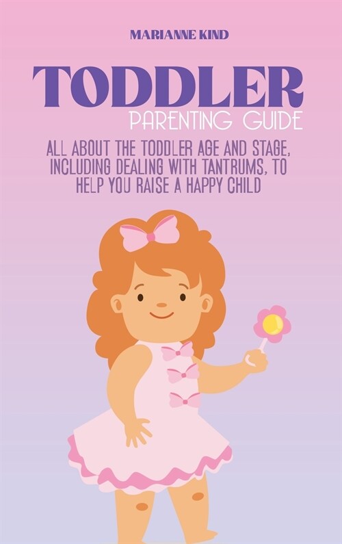 Toddler Parenting Guide: All About The Toddler Age and Stage, including Dealing with Tantrums, To Help you Raise a Happy Child (Hardcover)