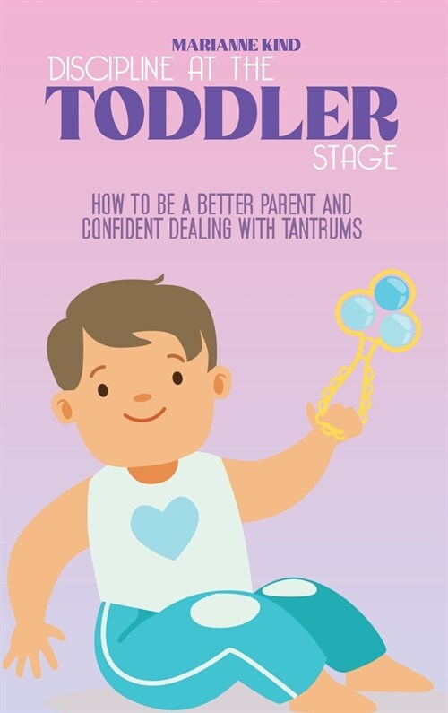 Discipline at The Toddler Stage: How to Be a Better Parent and Confident Dealing with Tantrums (Hardcover)