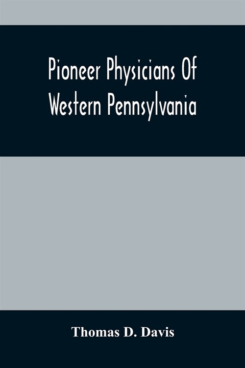 Pioneer Physicians Of Western Pennsylvania: The PresidentS Address Of The Medical Society Of The State Of Pennsylvania (Paperback)