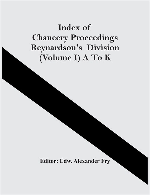 Index Of Chancery Proceedings ReynardsonS Division (Volume I) A To K (Paperback)