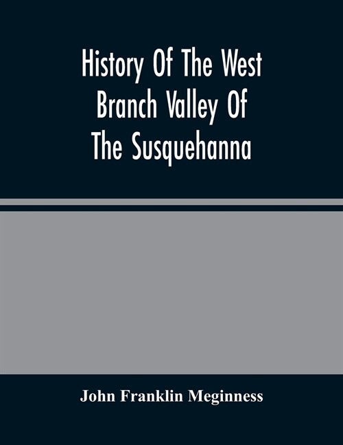 History Of The West Branch Valley Of The Susquehanna: Its First Settlement, Privations Endured By The Early Pioneers, Indian Wars, Predatory Incusions (Paperback)