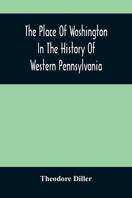 The Place Of Washington In The History Of Western Pennsylvania (Paperback)