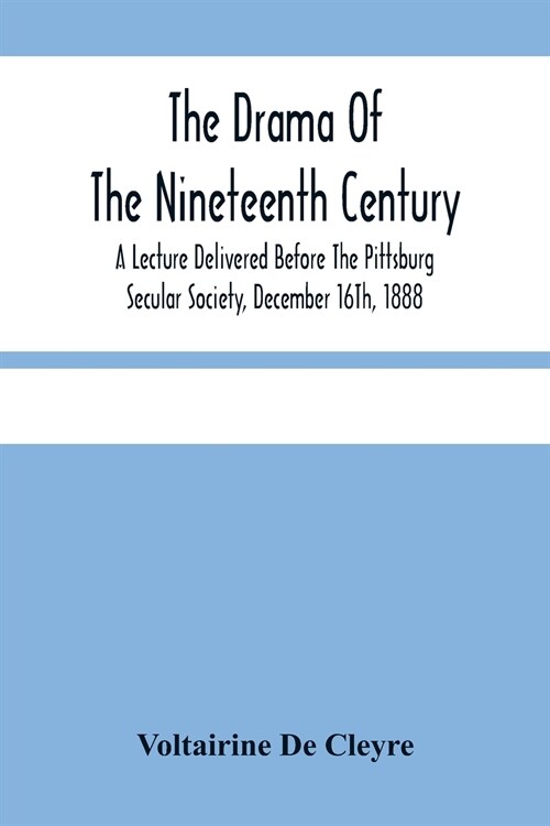 The Drama Of The Nineteenth Century: A Lecture Delivered Before The Pittsburg Secular Society, December 16Th, 1888 (Paperback)