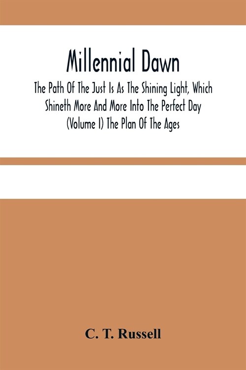 Millennial Dawn; The Path Of The Just Is As The Shining Light, Which Shineth More And More Into The Perfect Day (Volume I) The Plan Of The Ages (Paperback)