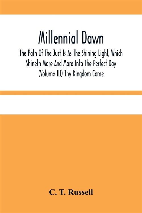 Millennial Dawn; The Path Of The Just Is As The Shining Light, Which Shineth More And More Into The Perfect Day (Volume Iii) Thy Kingdom Come (Paperback)