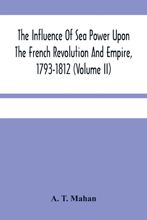 The Influence Of Sea Power Upon The French Revolution And Empire, 1793-1812 (Volume II) (Paperback)