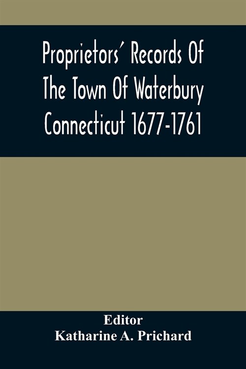 Proprietors Records Of The Town Of Waterbury Connecticut 1677-1761 (Paperback)