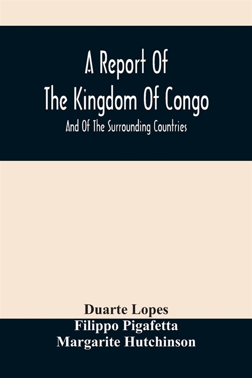 A Report Of The Kingdom Of Congo: And Of The Surrounding Countries; Drawn Out Of The Writings And Discourses Of The Portuguese (Paperback)