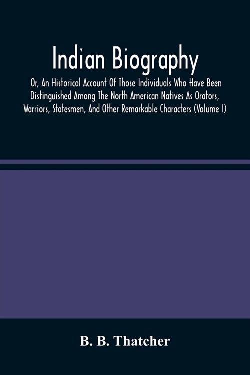 Indian Biography, Or, An Historical Account Of Those Individuals Who Have Been Distinguished Among The North American Natives As Orators, Warriors, St (Paperback)