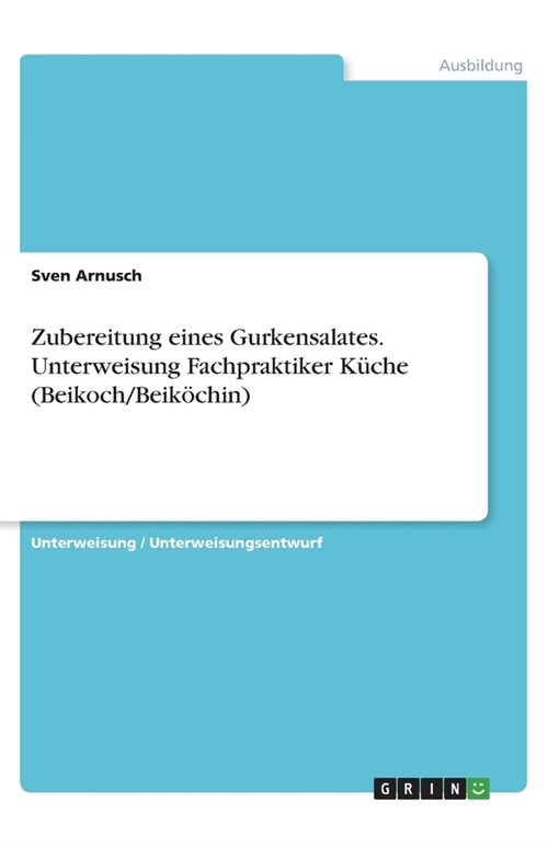 Zubereitung eines Gurkensalates. Unterweisung Fachpraktiker Kuche (Beikoch/Beikochin) (Paperback)