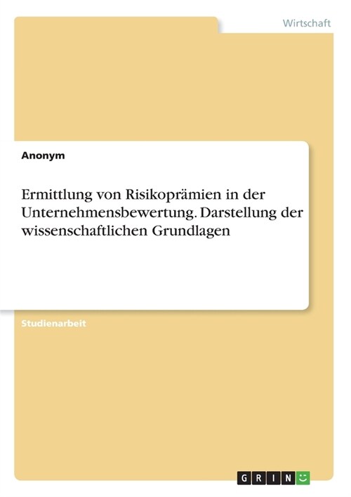 Ermittlung von Risikopr?ien in der Unternehmensbewertung. Darstellung der wissenschaftlichen Grundlagen (Paperback)