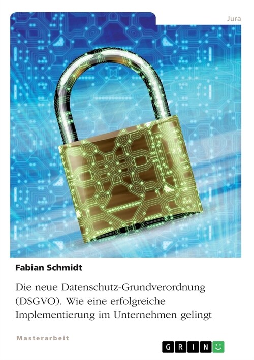 Die neue Datenschutz-Grundverordnung (DSGVO). Wie eine erfolgreiche Implementierung im Unternehmen gelingt (Paperback)