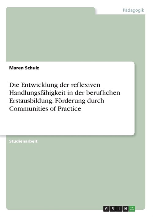 Die Entwicklung der reflexiven Handlungsf?igkeit in der beruflichen Erstausbildung. F?derung durch Communities of Practice (Paperback)