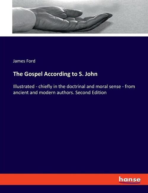 The Gospel According to S. John: Illustrated - chiefly in the doctrinal and moral sense - from ancient and modern authors. Second Edition (Paperback)