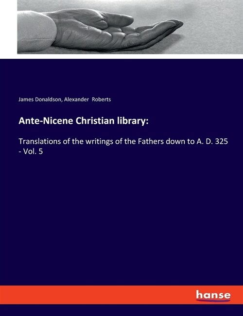 Ante-Nicene Christian library: Translations of the writings of the Fathers down to A. D. 325 - Vol. 5 (Paperback)
