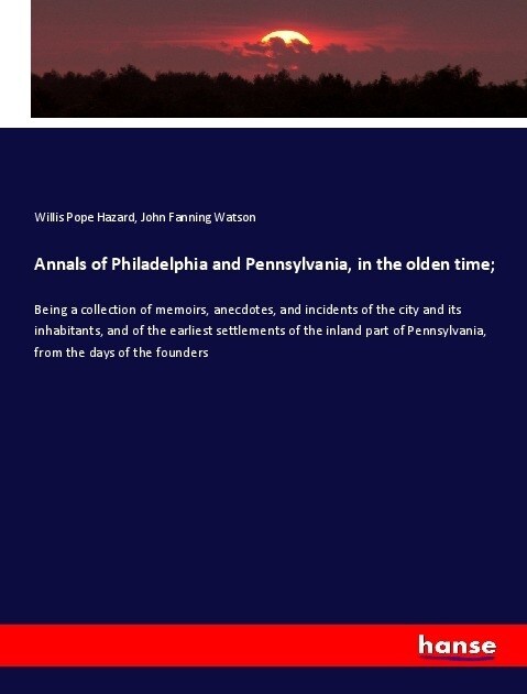 Annals of Philadelphia and Pennsylvania, in the olden time; (Paperback)