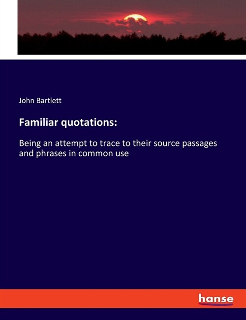 Familiar quotations: Being an attempt to trace to their source passages and phrases in common use (Paperback)
