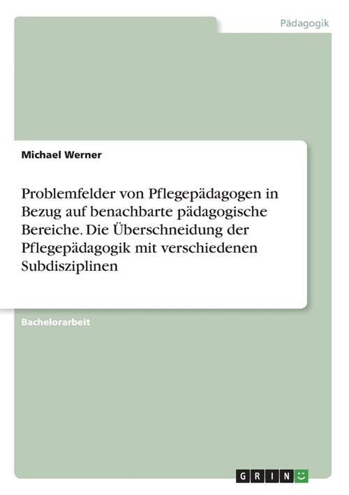 Problemfelder von Pflegep?agogen in Bezug auf benachbarte p?agogische Bereiche. Die ?erschneidung der Pflegep?agogik mit verschiedenen Subdiszipli (Paperback)