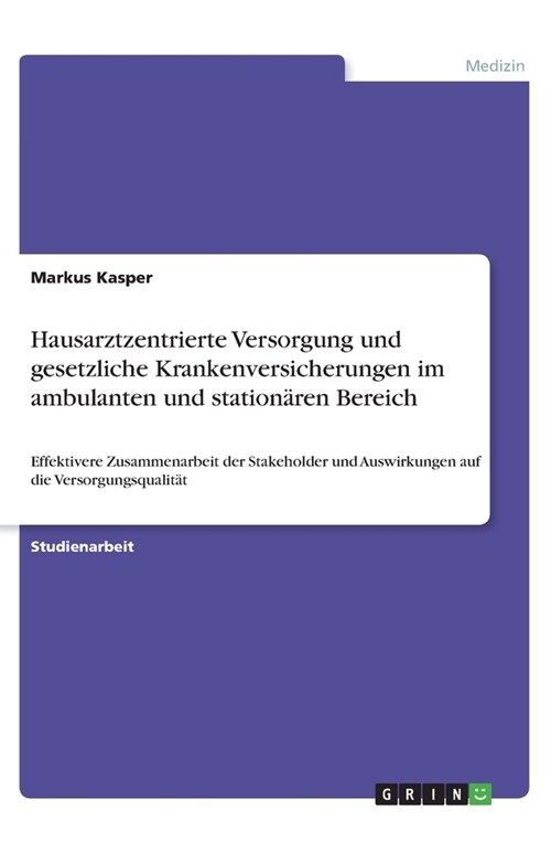 Hausarztzentrierte Versorgung und gesetzliche Krankenversicherungen im ambulanten und station?en Bereich: Effektivere Zusammenarbeit der Stakeholder (Paperback)