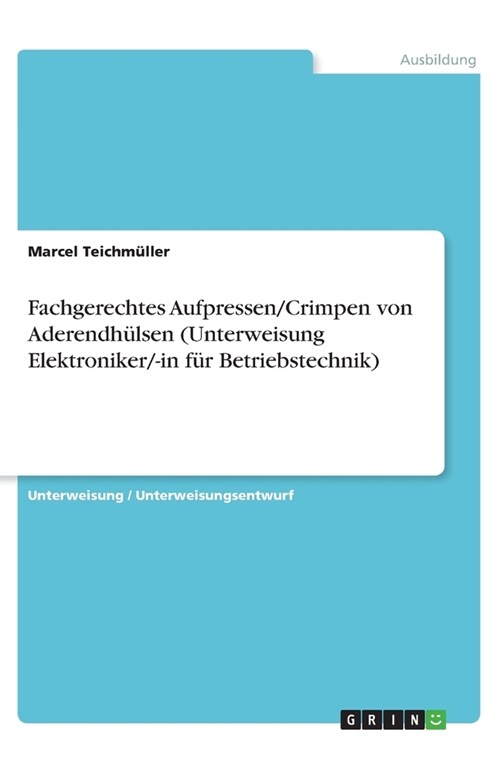 Fachgerechtes Aufpressen/Crimpen von Aderendh?sen (Unterweisung Elektroniker/-in f? Betriebstechnik) (Paperback)