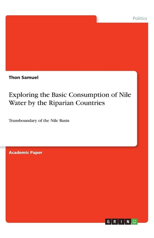 Exploring the Basic Consumption of Nile Water by the Riparian Countries: Transboundary of the Nile Basin (Paperback)