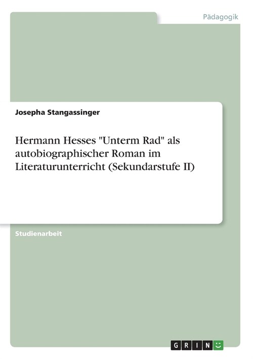Hermann Hesses Unterm Rad als autobiographischer Roman im Literaturunterricht (Sekundarstufe II) (Paperback)