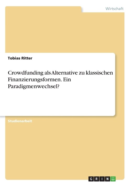 Crowdfunding als Alternative zu klassischen Finanzierungsformen. Ein Paradigmenwechsel? (Paperback)