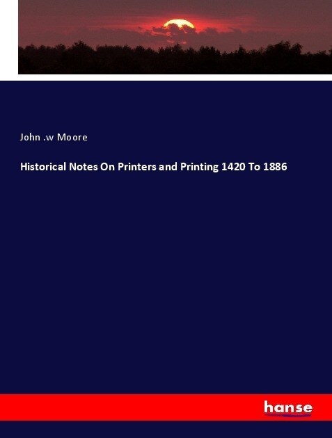 Historical Notes On Printers and Printing 1420 To 1886 (Paperback)