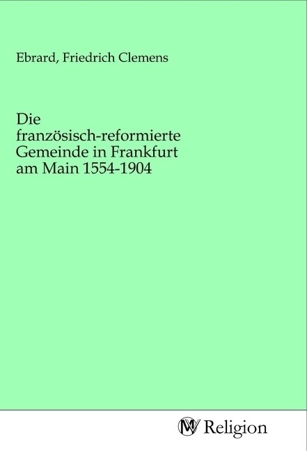 Die franzosisch-reformierte Gemeinde in Frankfurt am Main 1554-1904 (Paperback)